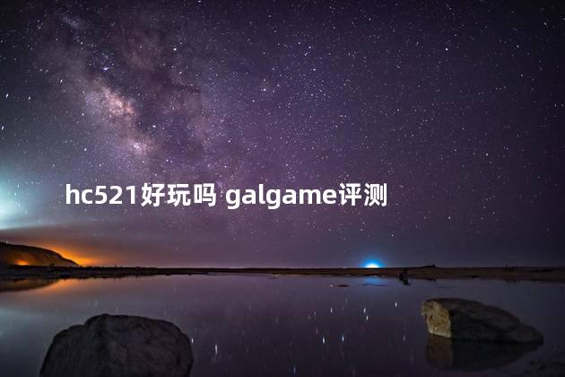 hc521好玩吗 galgame评测